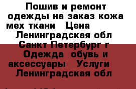 Пошив и ремонт одежды на заказ кожа мех ткани › Цена ­ 25 000 - Ленинградская обл., Санкт-Петербург г. Одежда, обувь и аксессуары » Услуги   . Ленинградская обл.